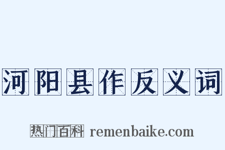 河阳县作反义词是什么意思的图片